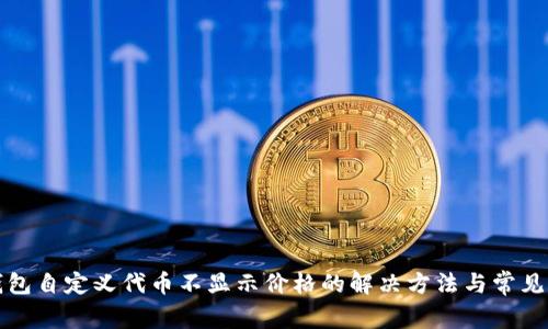 TP钱包自定义代币不显示价格的解决方法与常见问题